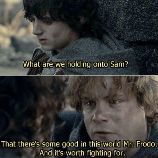 Frodo & Sam Holding onto that there is still some good in this world.